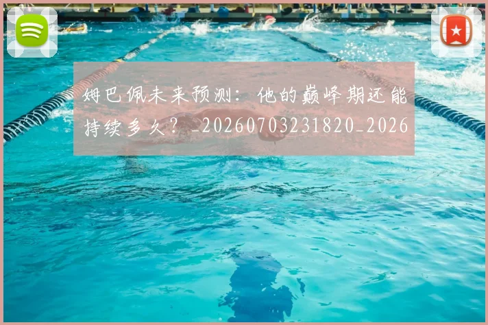 姆巴佩未来预测:他的巅峰期还能持续多久?_20260703231820_20260720185916