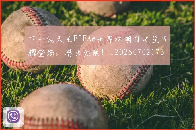 下一站天王FIFAe世界杯明日之星闪耀登场，潜力无限！_20260702173208_20260715184852
