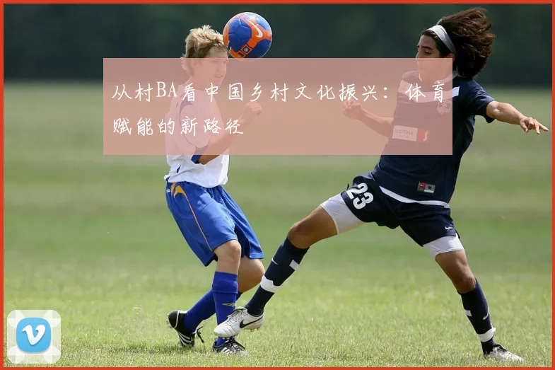 从村BA看中国乡村文化振兴：体育赋能的新路径