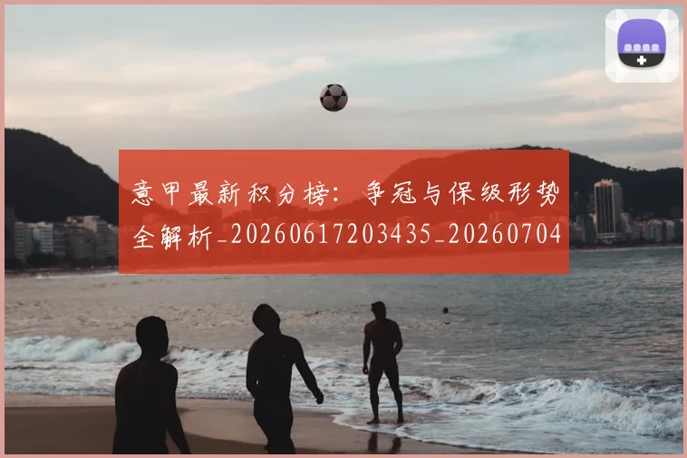 意甲最新积分榜:争冠与保级形势全解析_20260617203435_20260704175134