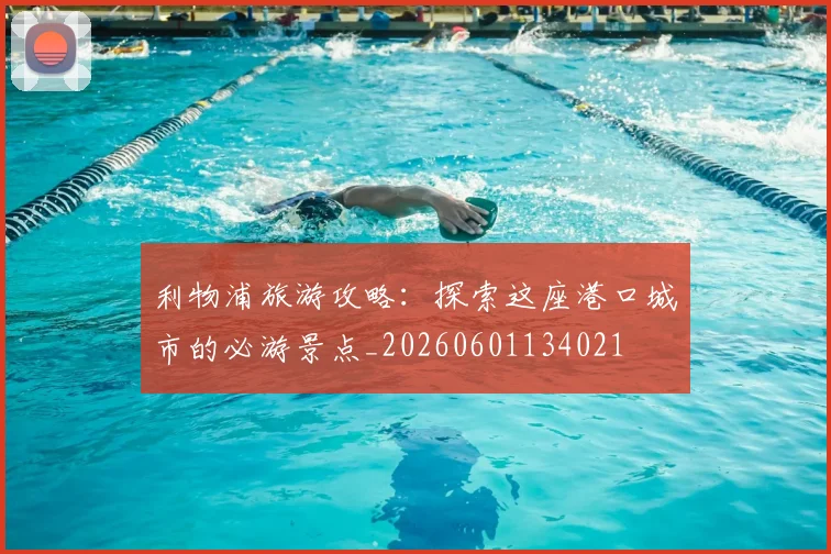利物浦旅游攻略：探索这座港口城市的必游景点_20260601134021