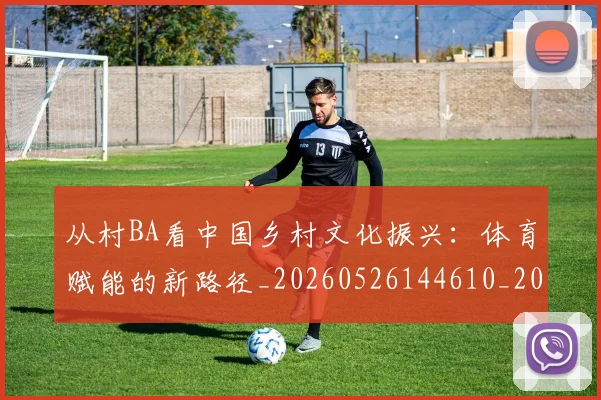 从村BA看中国乡村文化振兴：体育赋能的新路径_20260526144610_20260704164745