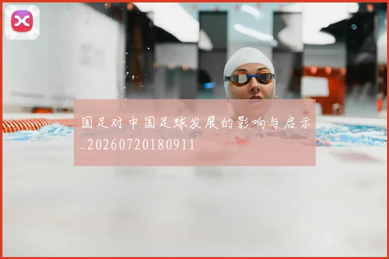 国足对中国足球发展的影响与启示_20260720180911